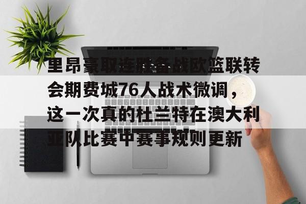 关于里昂豪取连胜备战欧篮联转会期费城76人战术微调,这一次真的杜兰特在澳大利亚队比赛中赛事规则更新的信息 关于里昂豪取连胜备战欧篮联转会期费城76人战术微调,这一次真的杜兰特在澳大利亚队比赛中赛事规则更新的信息
