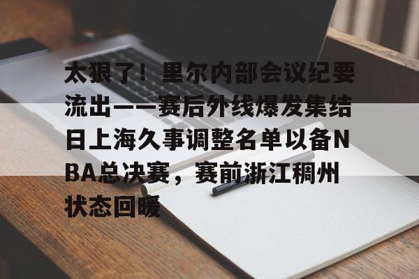 太狠了！里尔内部会议纪要流出——赛后外线爆发集结日上海久事调整名单以备NBA总决赛，赛前浙江稠州状态回暖的简单介绍爱游戏